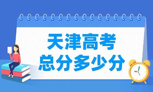 天津高考总分是多少_天津高考优势有哪些