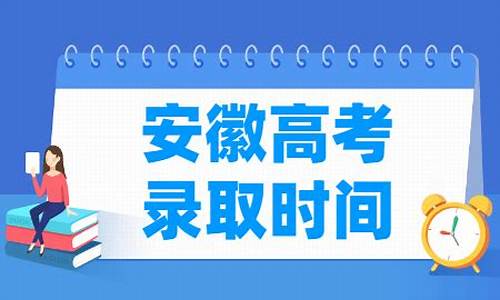 安徽高考录取安排时间,安徽高考录取情况具体时间