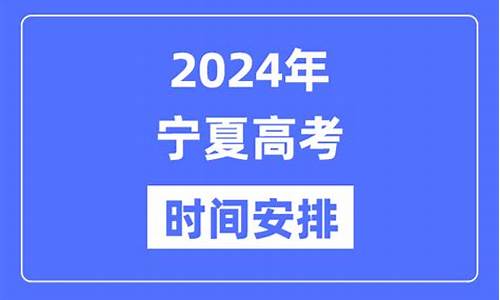 宁夏高考时间2024年具体时间,宁夏高考时间2017