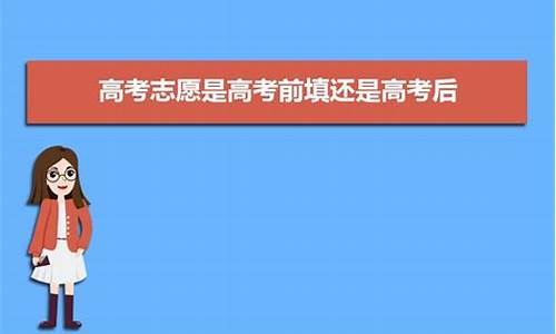 高考志愿是高考前填还是高考后_高考填报志愿是高考前还是高考后