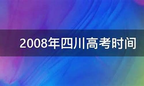 2008年四川高考时间是几号到几号_2008年四川高考