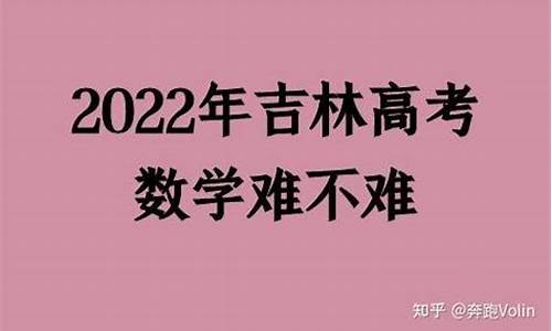 吉林高考数学难不难2023年,吉林高考数学难不2017