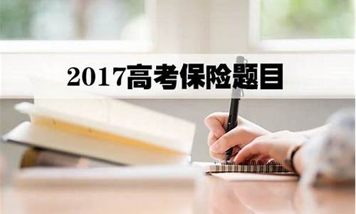 2017年高考保险考题,历年高考保险内容占比分数多少